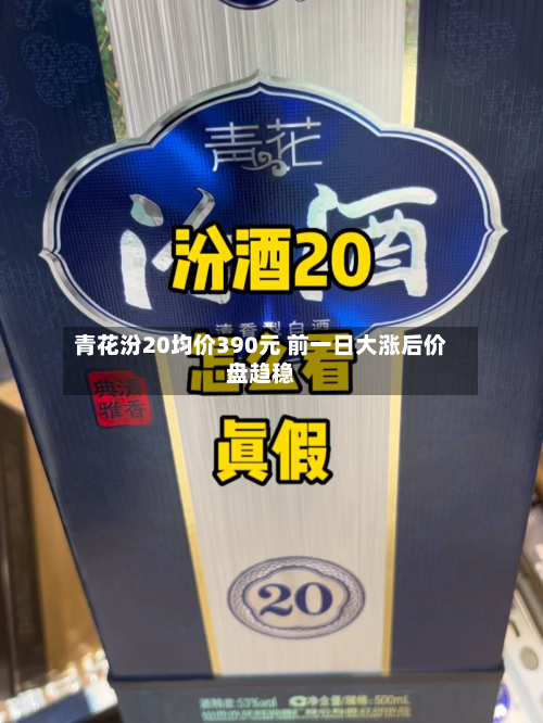 青花汾20均价390元 前一日大涨后价盘趋稳-第3张图片