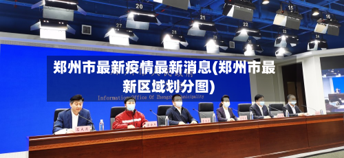 郑州市最新疫情最新消息(郑州市最新区域划分图)