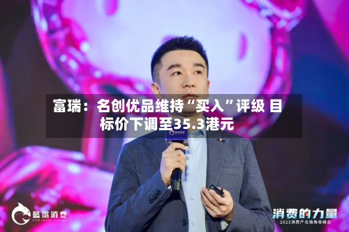 富瑞：名创优品维持“买入”评级 目标价下调至35.3港元-第1张图片