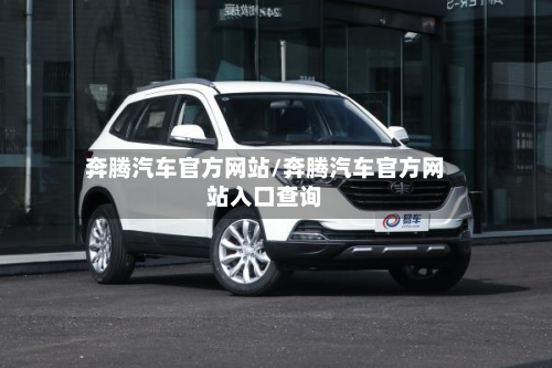 奔腾汽车官方网站/奔腾汽车官方网站入口查询