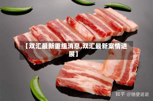 【双汇最新重组消息,双汇最新案情进展】-第3张图片