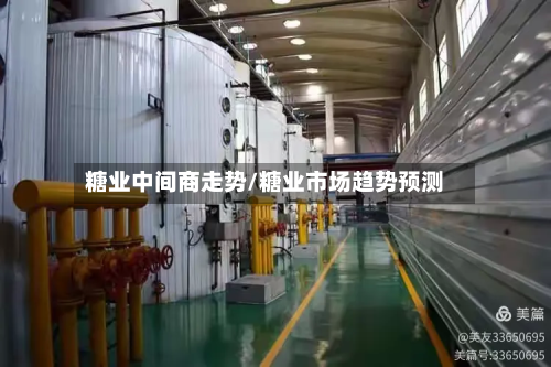 糖业中间商走势/糖业市场趋势预测-第2张图片