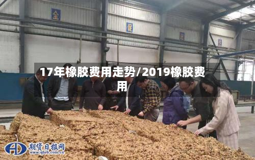 17年橡胶费用走势/2019橡胶费用