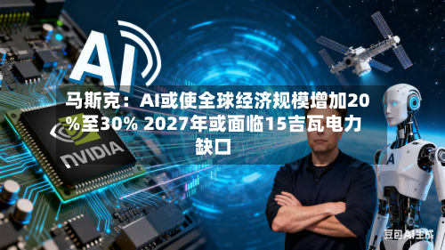 马斯克:AI或使全球经济规模增加20%至30% 2027年或面临15吉瓦电力缺口-第2张图片