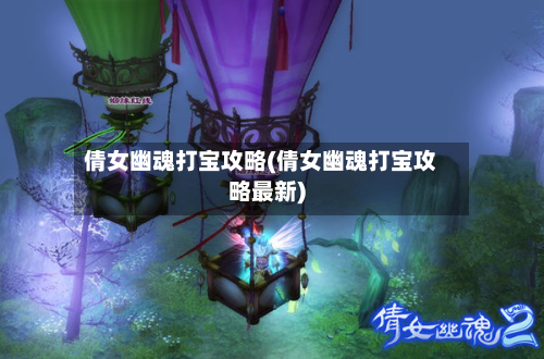 倩女幽魂打宝攻略(倩女幽魂打宝攻略最新)-第2张图片
