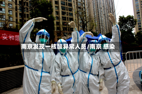 南京发现一核酸异常人员/南京 感染