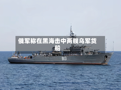 俄军称在黑海击中两艘乌军货船