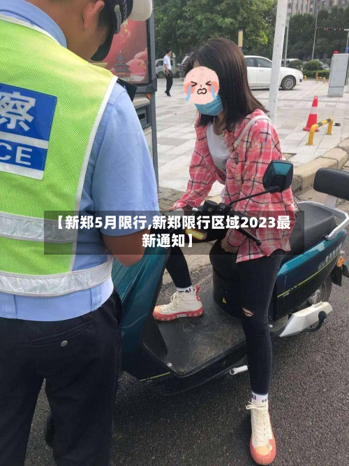 【新郑5月限行,新郑限行区域2023最新通知】-第2张图片