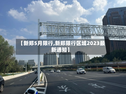 【新郑5月限行,新郑限行区域2023最新通知】