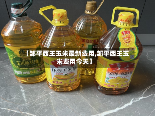 【邹平西王玉米最新费用,邹平西王玉米费用今天】