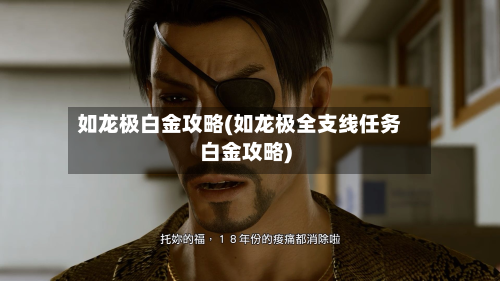 如龙极白金攻略(如龙极全支线任务白金攻略)