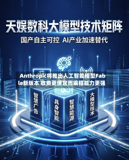 Anthropic将推出人工智能模型Fable新版本 收费更便宜而编程能力更强-第1张图片