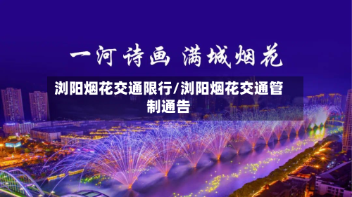 浏阳烟花交通限行/浏阳烟花交通管制通告-第3张图片