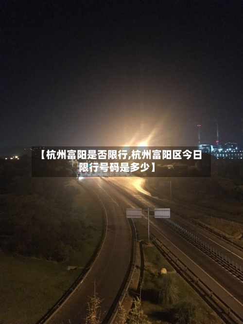 【杭州富阳是否限行,杭州富阳区今日限行号码是多少】-第2张图片