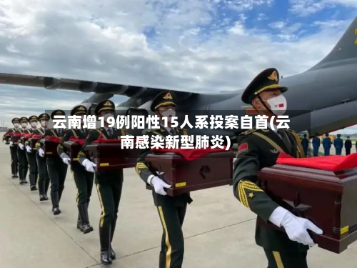 云南增19例阳性15人系投案自首(云南感染新型肺炎)