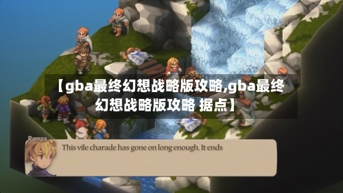 【gba最终幻想战略版攻略,gba最终幻想战略版攻略 据点】