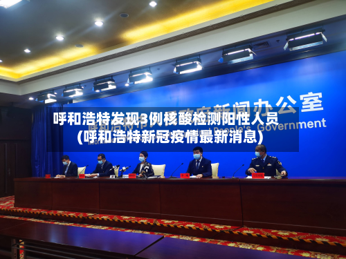 呼和浩特发现3例核酸检测阳性人员(呼和浩特新冠疫情最新消息)-第3张图片