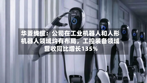 华菱线缆：公司在工业机器人和人形机器人领域均有布局，工控装备领域营收同比增长135%