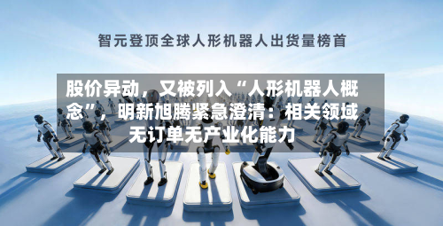 股价异动	，又被列入“人形机器人概念”，明新旭腾紧急澄清：相关领域无订单无产业化能力-第2张图片