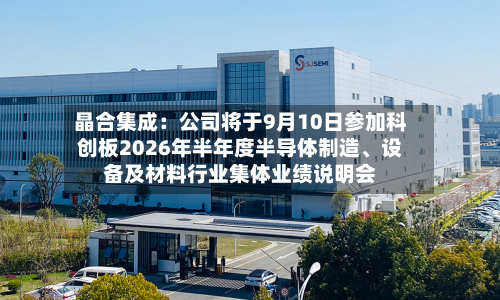 晶合集成：公司将于9月10日参加科创板2026年半年度半导体制造、设备及材料行业集体业绩说明会