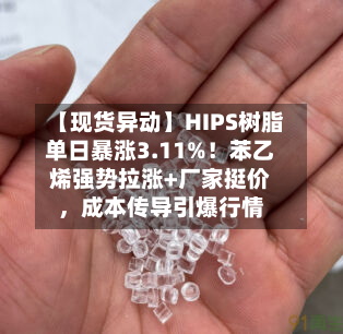 【现货异动】HIPS树脂单日暴涨3.11%！苯乙烯强势拉涨+厂家挺价，成本传导引爆行情-第2张图片