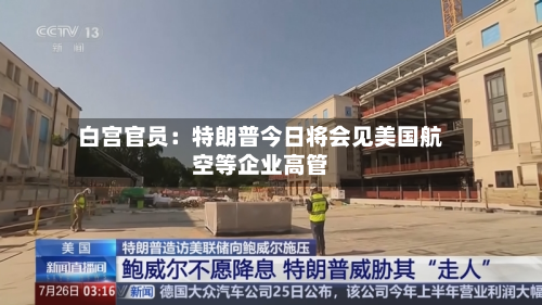 白宫官员：特朗普今日将会见美国航空等企业高管
