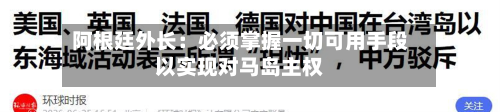 阿根廷外长：必须掌握一切可用手段以实现对马岛主权