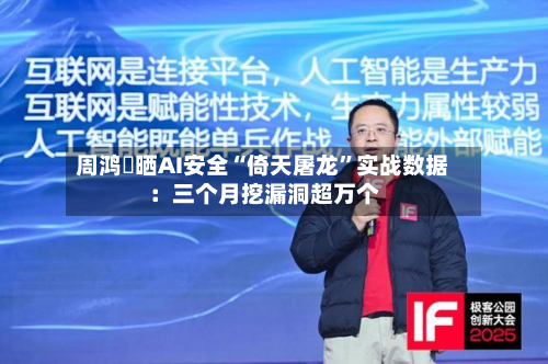 周鸿祎晒AI安全“倚天屠龙”实战数据：三个月挖漏洞超万个