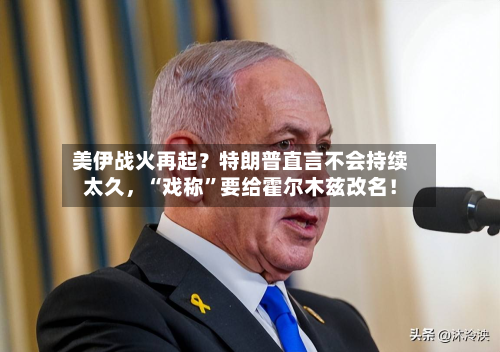 美伊战火再起？特朗普直言不会持续太久，“戏称	”要给霍尔木兹改名！-第2张图片