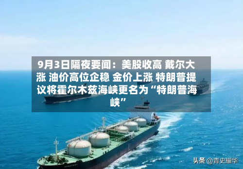 9月3日隔夜要闻：美股收高 戴尔大涨 油价高位企稳 金价上涨 特朗普提议将霍尔木兹海峡更名为“特朗普海峡	”-第3张图片