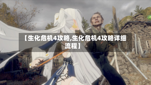 【生化危机4攻略,生化危机4攻略详细流程】