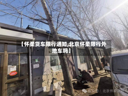 【怀柔货车限行通知,北京怀柔限行外地车吗】