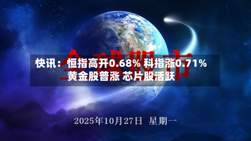 快讯：恒指高开0.68% 科指涨0.71% 黄金股普涨 芯片股活跃-第1张图片