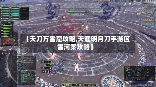 【天刀万雪窟攻略,天涯明月刀手游区雪河案攻略】-第2张图片