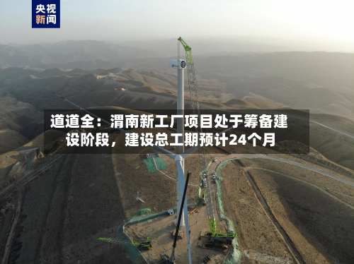 道道全：渭南新工厂项目处于筹备建设阶段	，建设总工期预计24个月-第1张图片