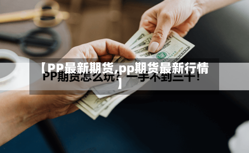 【PP最新期货,pp期货最新行情】-第2张图片