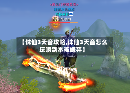 【诛仙3天音攻略,诛仙3天音怎么玩啊副本被嫌弃】