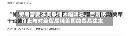 特朗普要求美联储大幅降息，否则将终止与对美贸易顺差国的贸易往来