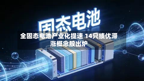 全固态电池产业化提速 14只绩优滞涨概念股出炉