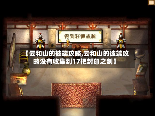【云和山的彼端攻略,云和山的彼端攻略没有收集到17把封印之剑】-第3张图片