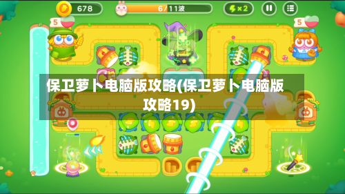 保卫萝卜电脑版攻略(保卫萝卜电脑版攻略19)