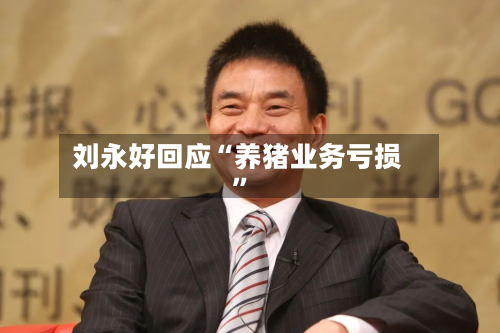 刘永好回应“养猪业务亏损”-第3张图片