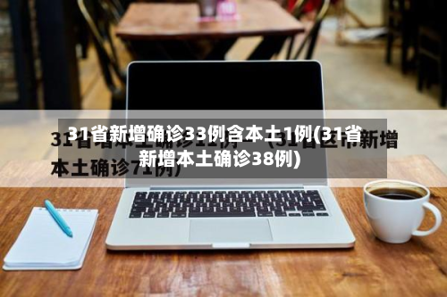 31省新增确诊33例含本土1例(31省新增本土确诊38例)-第3张图片