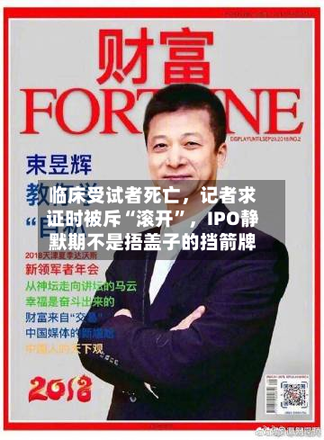 临床受试者死亡，记者求证时被斥“滚开”，IPO静默期不是捂盖子的挡箭牌