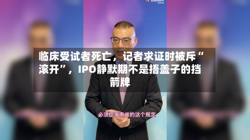 临床受试者死亡，记者求证时被斥“滚开”	，IPO静默期不是捂盖子的挡箭牌-第3张图片