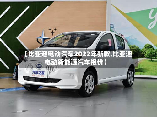 【比亚迪电动汽车2022年新款,比亚迪电动新能源汽车报价】