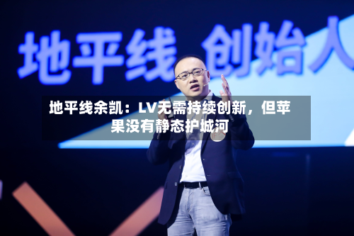 地平线余凯：LV无需持续创新，但苹果没有静态护城河-第2张图片