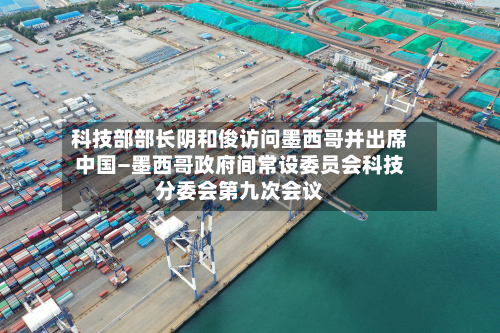 科技部部长阴和俊访问墨西哥并出席中国—墨西哥政府间常设委员会科技分委会第九次会议