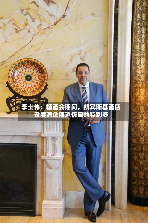 李士伟：糖酒会期间，凯宾斯基酒店设展酒企擦边仿冒的特别多-第2张图片