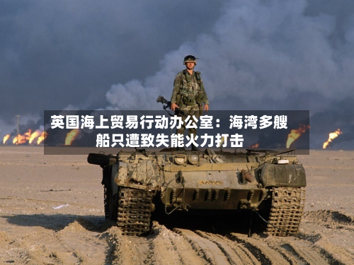 英国海上贸易行动办公室：海湾多艘船只遭致失能火力打击-第2张图片